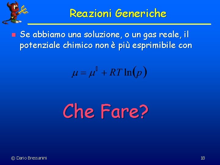 Reazioni Generiche n Se abbiamo una soluzione, o un gas reale, il potenziale chimico