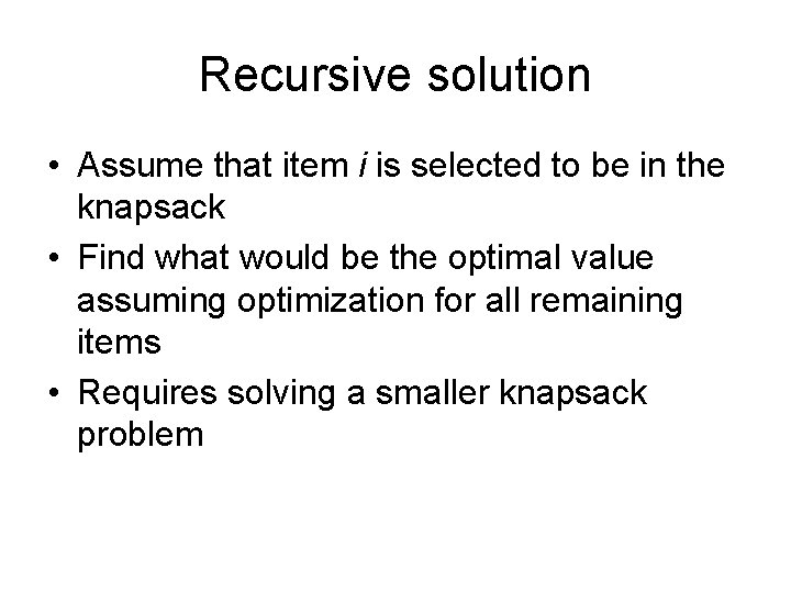 Recursive solution • Assume that item i is selected to be in the knapsack