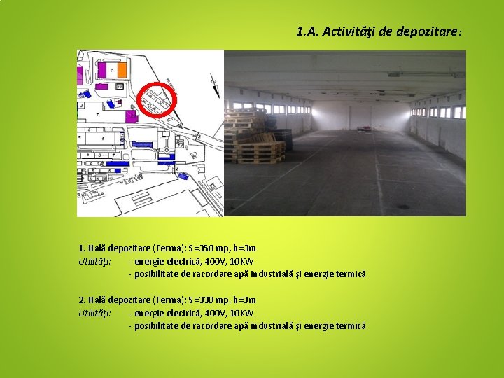 1. A. Activităţi de depozitare: 1. Hală depozitare (Ferma): S=350 mp, h=3 m Utilităţi:
