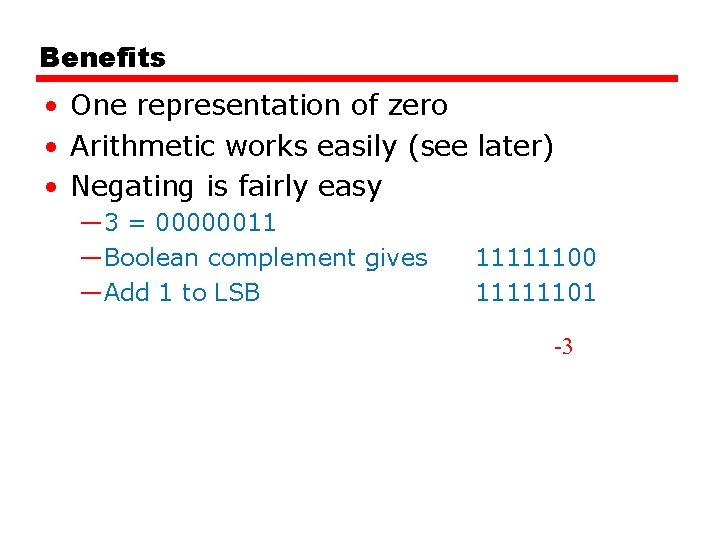 Benefits • One representation of zero • Arithmetic works easily (see later) • Negating