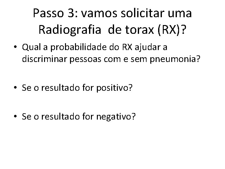 Passo 3: vamos solicitar uma Radiografia de torax (RX)? • Qual a probabilidade do