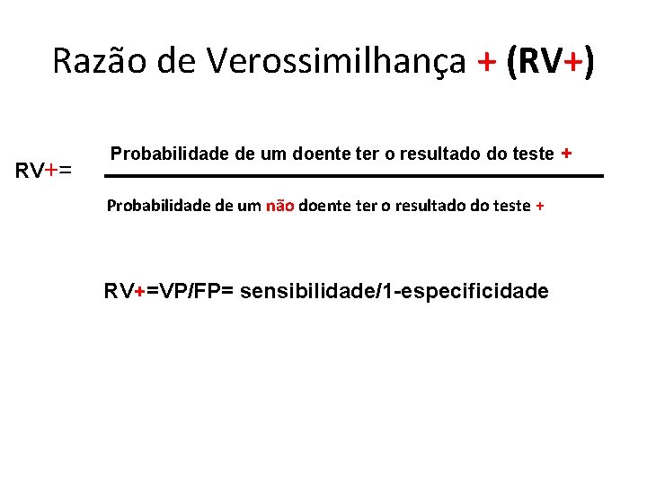 Razão de Verossimilhança + (RV+) RV+= Probabilidade de um doente ter o resultado do