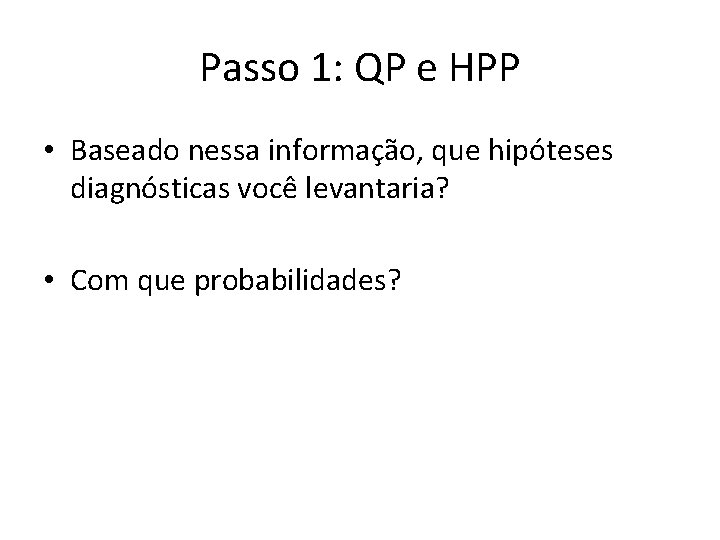 Passo 1: QP e HPP • Baseado nessa informação, que hipóteses diagnósticas você levantaria?