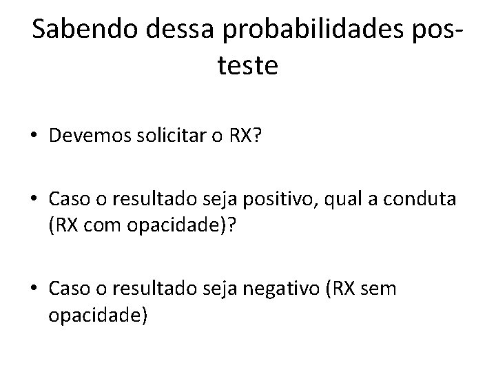 Sabendo dessa probabilidades posteste • Devemos solicitar o RX? • Caso o resultado seja