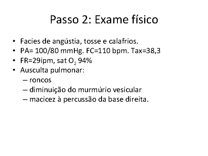 Passo 2: Exame físico • • Facies de angústia, tosse e calafrios. PA= 100/80
