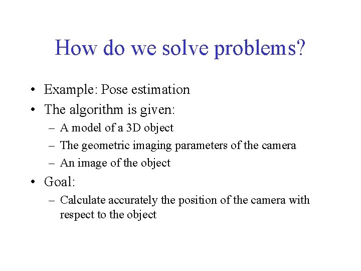 How do we solve problems? • Example: Pose estimation • The algorithm is given:
