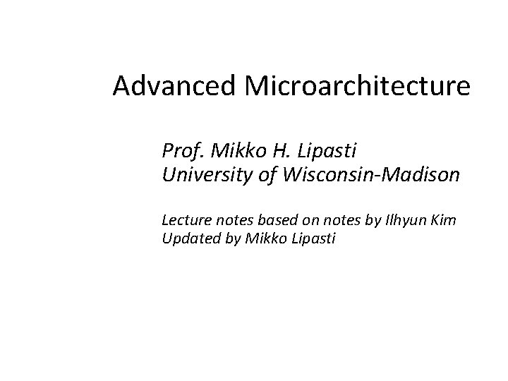 Advanced Microarchitecture Prof. Mikko H. Lipasti University of Wisconsin-Madison Lecture notes based on notes