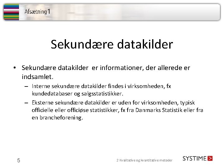 Sekundære datakilder • Sekundære datakilder er informationer, der allerede er indsamlet. – Interne sekundære Sekundære datakilder • Sekundære datakilder er informationer, der allerede er indsamlet. – Interne sekundære