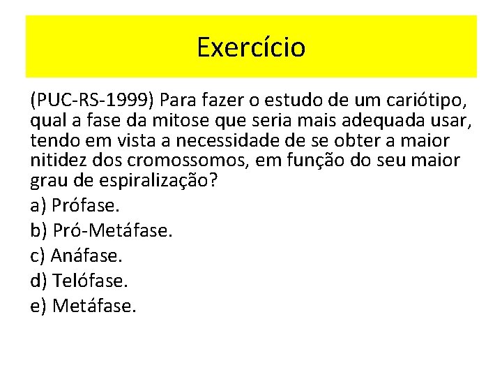 Exercício (PUC-RS-1999) Para fazer o estudo de um cariótipo, qual a fase da mitose