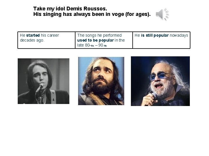 Take my idol Demis Roussos. His singing has always been in voge (for ages).