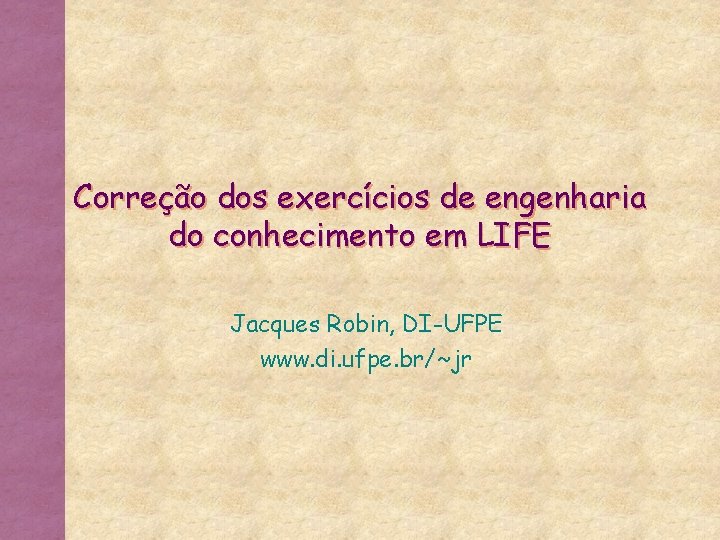 Correção dos exercícios de engenharia do conhecimento em LIFE Jacques Robin, DI-UFPE www. di.