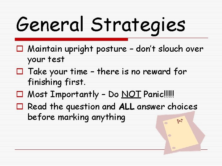 General Strategies o Maintain upright posture – don’t slouch over your test o Take