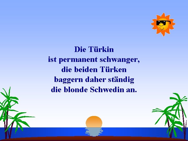 Die Türkin ist permanent schwanger, die beiden Türken baggern daher ständig die blonde Schwedin