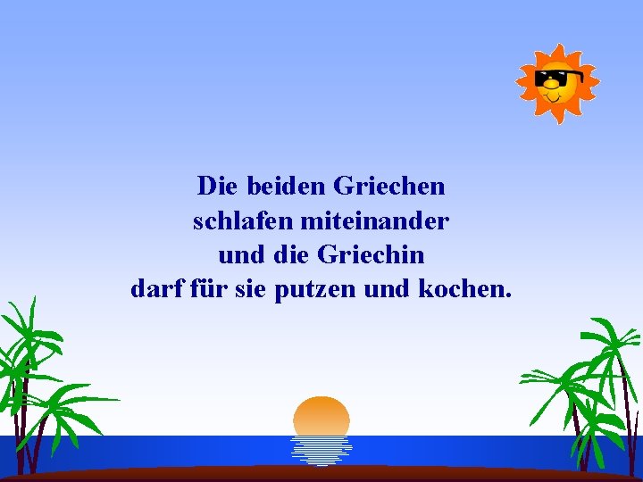 Die beiden Griechen schlafen miteinander und die Griechin darf für sie putzen und kochen.