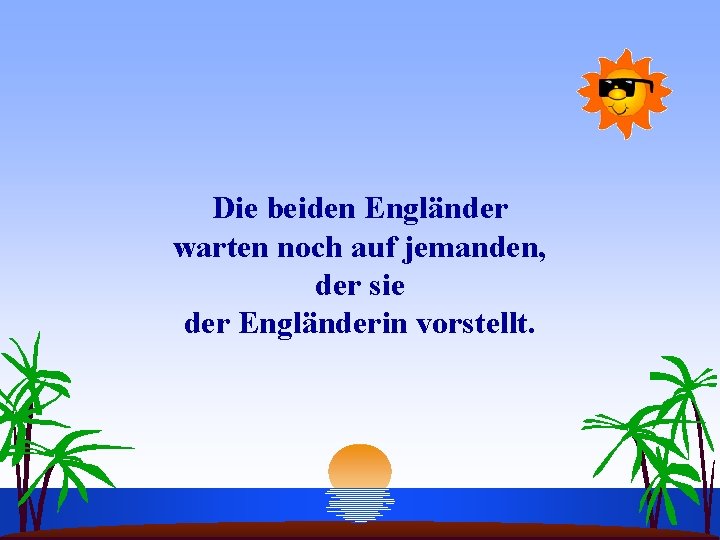 Die beiden Engländer warten noch auf jemanden, der sie der Engländerin vorstellt. 