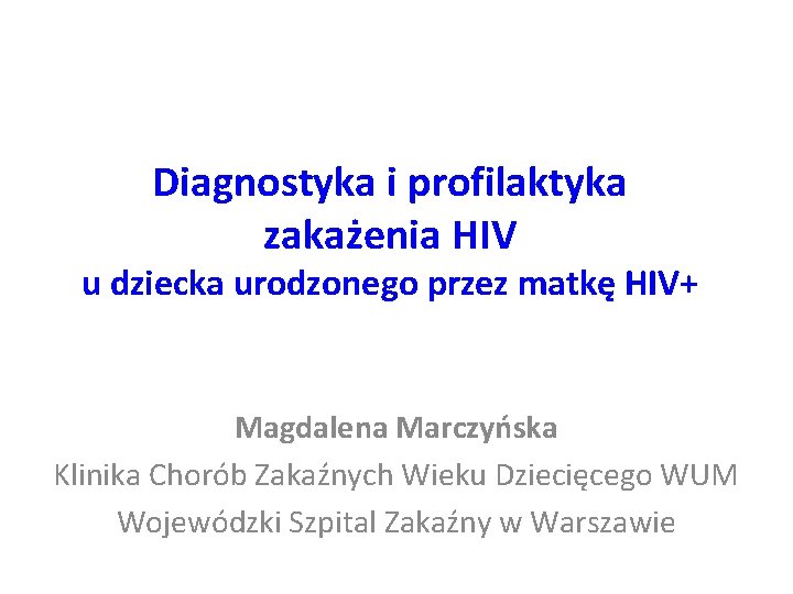 Diagnostyka i profilaktyka zakażenia HIV u dziecka urodzonego przez matkę HIV+ Magdalena Marczyńska Klinika