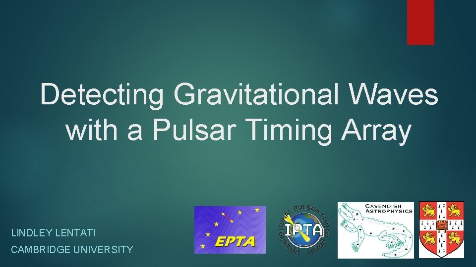 Detecting Gravitational Waves with a Pulsar Timing Array LINDLEY LENTATI CAMBRIDGE UNIVERSITY 