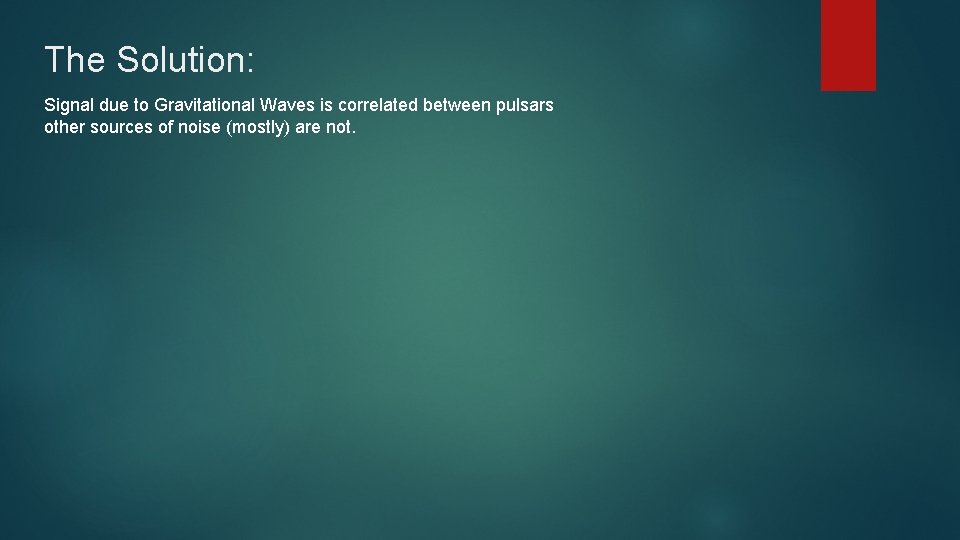 The Solution: Signal due to Gravitational Waves is correlated between pulsars other sources of The Solution: Signal due to Gravitational Waves is correlated between pulsars other sources of