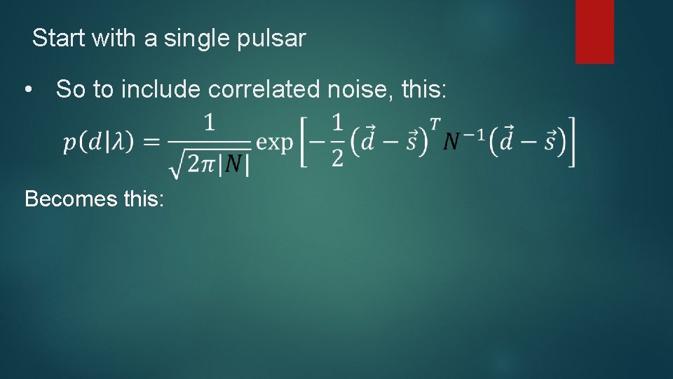 Start with a single pulsar • So to include correlated noise, this: Becomes this: Start with a single pulsar • So to include correlated noise, this: Becomes this: