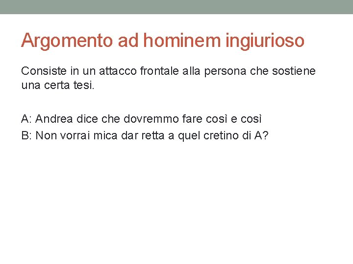 Argomento ad hominem ingiurioso Consiste in un attacco frontale alla persona che sostiene una Argomento ad hominem ingiurioso Consiste in un attacco frontale alla persona che sostiene una