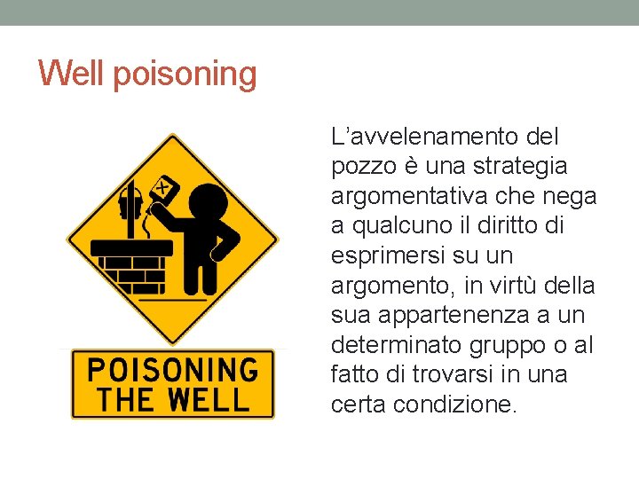 Well poisoning L’avvelenamento del pozzo è una strategia argomentativa che nega a qualcuno il Well poisoning L’avvelenamento del pozzo è una strategia argomentativa che nega a qualcuno il