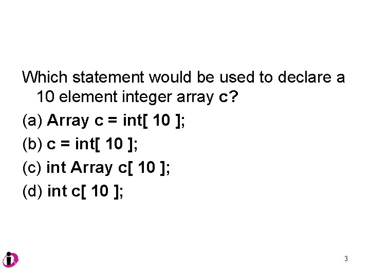 Which statement would be used to declare a 10 element integer array c? (a)