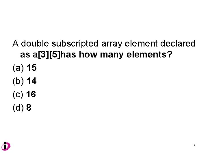 A double subscripted array element declared as a[3][5]has how many elements? (a) 15 (b)
