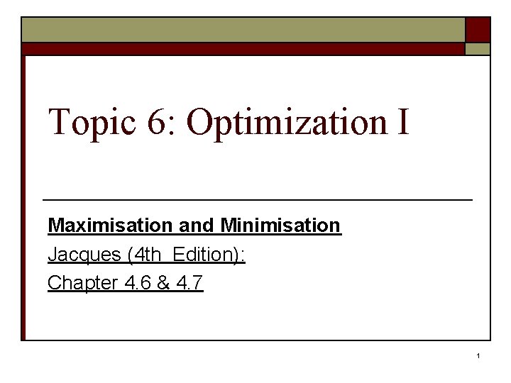 Topic 6: Optimization I Maximisation and Minimisation Jacques (4 th Edition): Chapter 4. 6