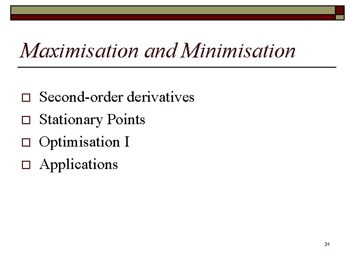 Maximisation and Minimisation o o Second-order derivatives Stationary Points Optimisation I Applications 31 