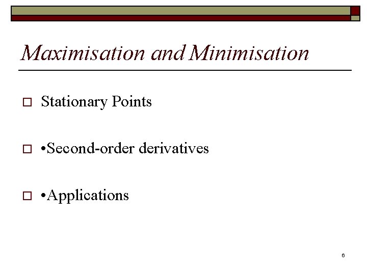 Maximisation and Minimisation o Stationary Points o • Second-order derivatives o • Applications 6