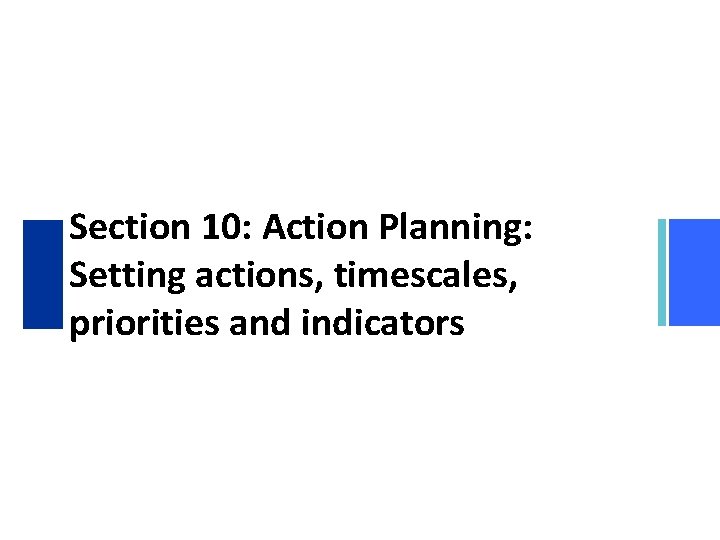 Section 10: Action Planning: Setting actions, timescales, priorities and indicators 