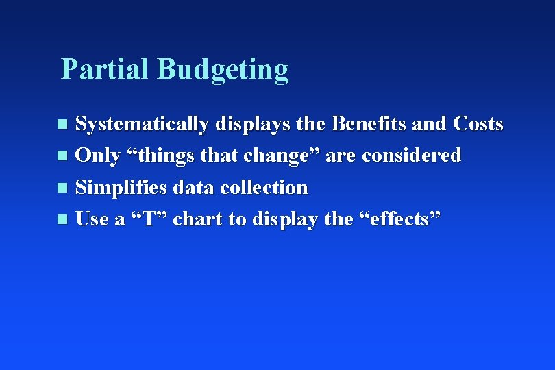 Partial Budgeting Systematically displays the Benefits and Costs n Only “things that change” are