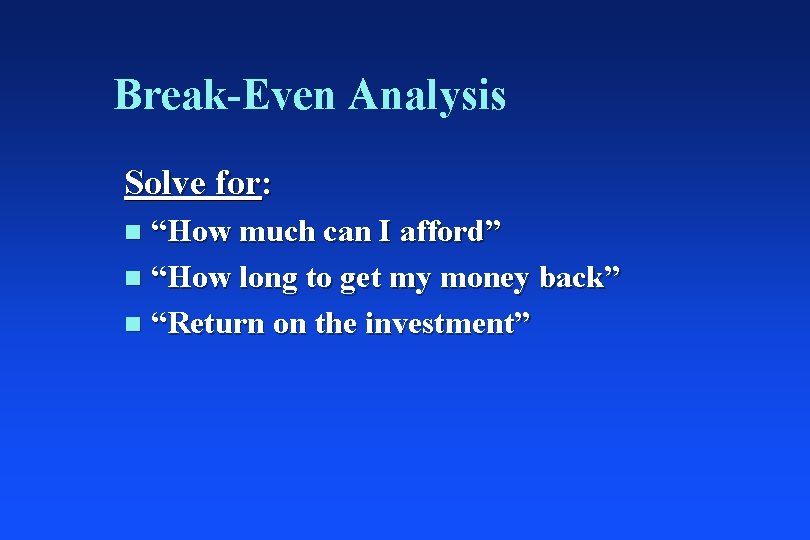 Break-Even Analysis Solve for: “How much can I afford” n “How long to get