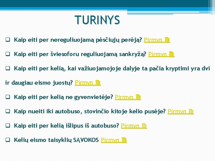 TURINYS q Kaip eiti per nereguliuojamą pėsčiųjų perėją? Pirmyn q Kaip eiti per šviesoforu TURINYS q Kaip eiti per nereguliuojamą pėsčiųjų perėją? Pirmyn q Kaip eiti per šviesoforu