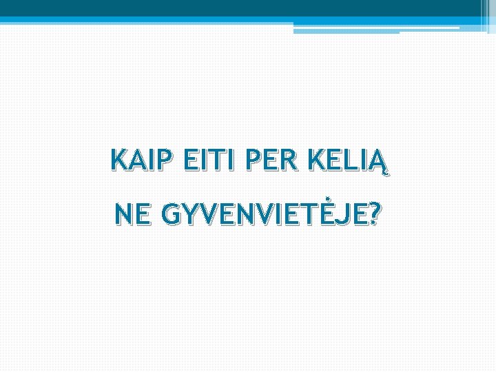 KAIP EITI PER KELIĄ NE GYVENVIETĖJE? KAIP EITI PER KELIĄ NE GYVENVIETĖJE?