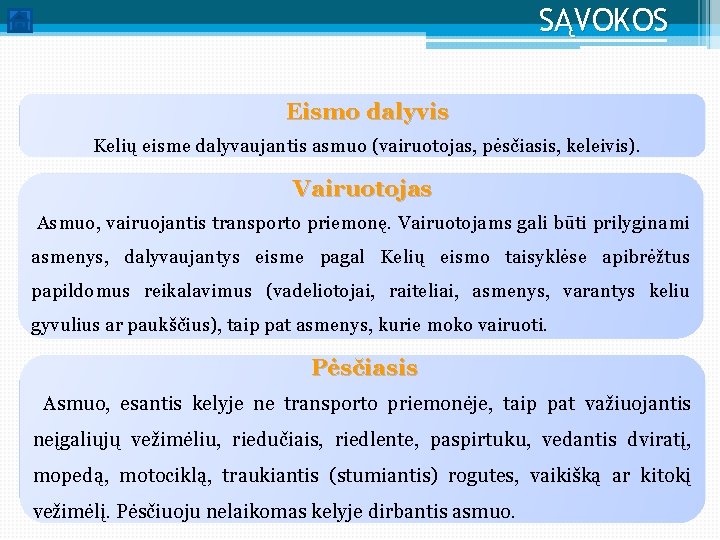 SĄVOKOS Eismo dalyvis Kelių eisme dalyvaujantis asmuo (vairuotojas, pėsčiasis, keleivis). Vairuotojas Asmuo, vairuojantis transporto SĄVOKOS Eismo dalyvis Kelių eisme dalyvaujantis asmuo (vairuotojas, pėsčiasis, keleivis). Vairuotojas Asmuo, vairuojantis transporto