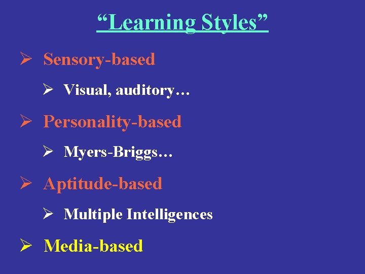 “Learning Styles” Ø Sensory-based Ø Visual, auditory… Ø Personality-based Ø Myers-Briggs… Ø Aptitude-based Ø