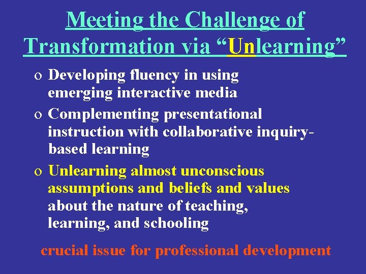 Meeting the Challenge of Transformation via “Unlearning” o Developing fluency in using emerging interactive