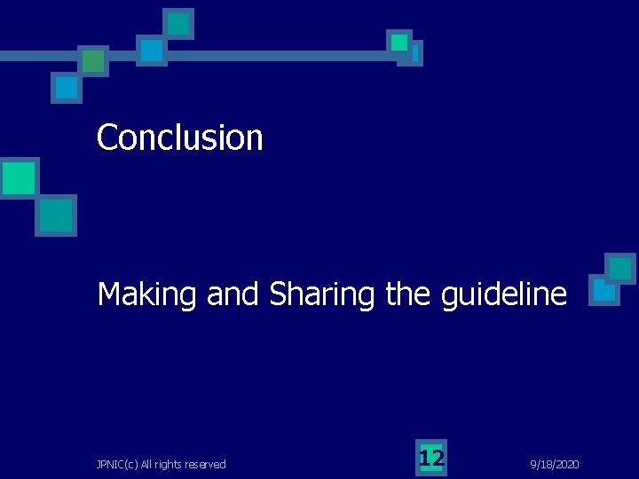 Conclusion Making and Sharing the guideline JPNIC(c) All rights reserved 12 9/18/2020 