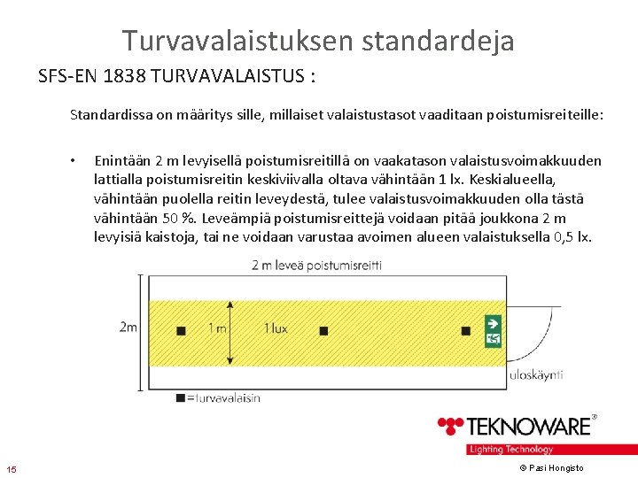 Turvavalaistuksen standardeja SFS-EN 1838 TURVAVALAISTUS : Standardissa on määritys sille, millaiset valaistustasot vaaditaan poistumisreiteille: