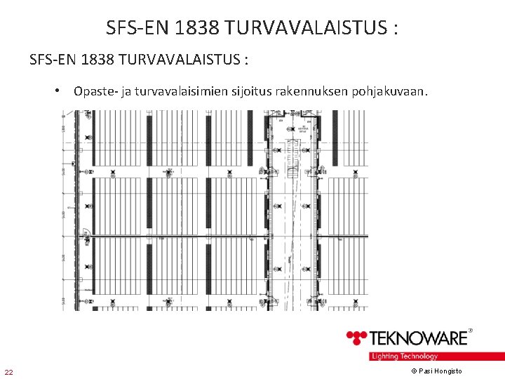 SFS-EN 1838 TURVAVALAISTUS : • Opaste- ja turvavalaisimien sijoitus rakennuksen pohjakuvaan. 22 © Pasi