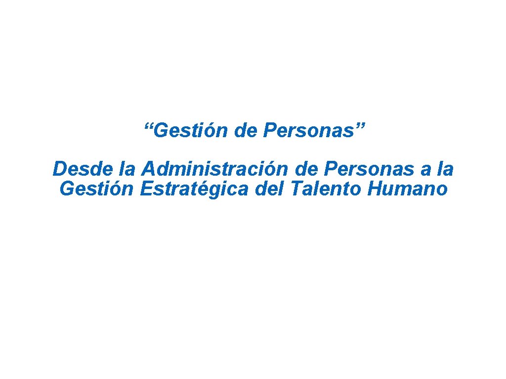 “Gestión de Personas” Desde la Administración de Personas a la Gestión Estratégica del Talento