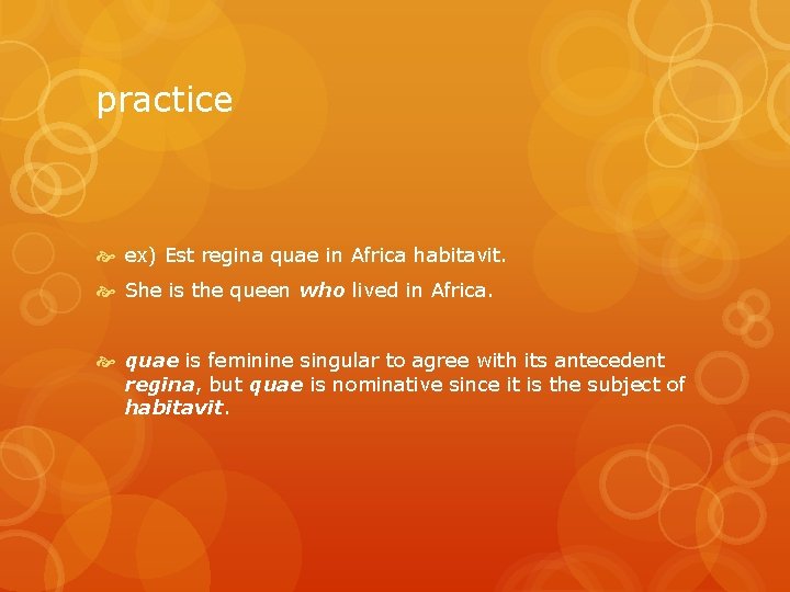 practice ex) Est regina quae in Africa habitavit. She is the queen who lived