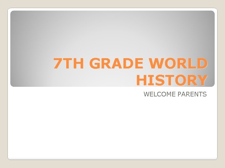 7 TH GRADE WORLD HISTORY WELCOME PARENTS 