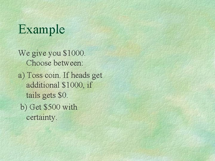 Example We give you $1000. Choose between: a) Toss coin. If heads get additional