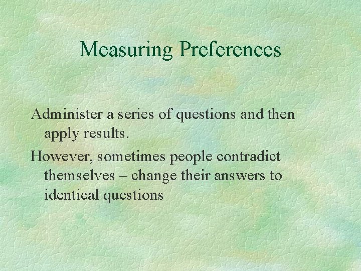 Measuring Preferences Administer a series of questions and then apply results. However, sometimes people