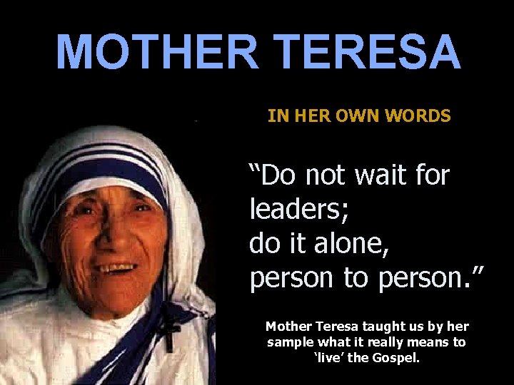 MOTHER TERESA IN HER OWN WORDS “Do not wait for leaders; do it alone,