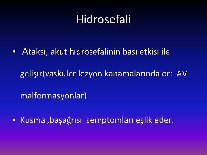 Hidrosefali • Ataksi, akut hidrosefalinin bası etkisi ile gelişir(vaskuler lezyon kanamalarında ör: AV malformasyonlar)