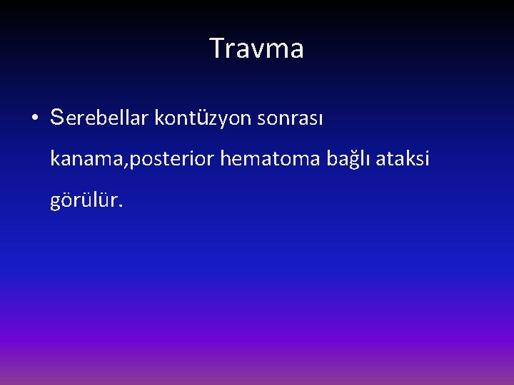 Travma • Serebellar kontüzyon sonrası kanama, posterior hematoma bağlı ataksi görülür. 