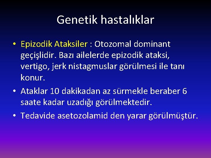 Genetik hastalıklar • Epizodik Ataksiler : Otozomal dominant geçişlidir. Bazı ailelerde epizodik ataksi, vertigo,